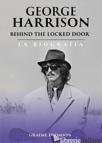 GEORGE HARRISON. BEHIND THE LOCKED DOOR. LA BIOGRAFIA - THOMSON GRAEME