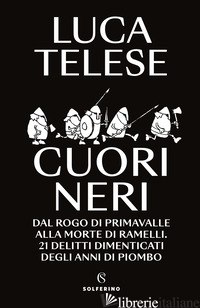 CUORI NERI. DAL ROGO DI PRIMAVALLE ALLA MORTE DI RAMELLI. 21 DELITTI DIMENTICATI - TELESE LUCA