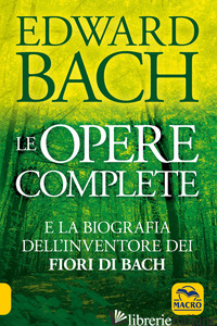 OPERE COMPLETE E LA BIOGRAFIA DELL'INVENTORE DEI FIORI DI BACH (LE) - BACH EDWARD