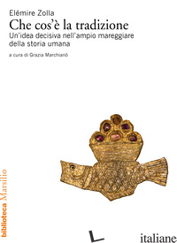 CHE COS'E' LA TRADIZIONE. UN'IDEA DECISIVA NELL'AMPIO MAREGGIARE DELLA STORIA UM - ZOLLA ELEMIRE; MARCHIANO' G. (CUR.)