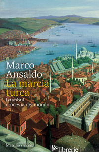 MARCIA TURCA. ISTANBUL, CROCEVIA DEL MONDO (LA) - ANSALDO MARCO