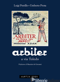 ARBITER A VIA TOLEDO - PETRILLO LUIGI; PROTA UMBERTO; PESCE G. (CUR.)