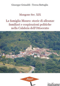 MANGONE SEC. XIX. LA FAMIGLIA MAURO: STORIE DI ALLEANZE FAMIGLIARI E COSPIRAZION - GRIMALDI GIUSEPPE; BATTAGLIA TERESA