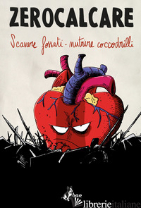 SCAVARE FOSSATI-NUTRIRE COCCODRILLI. CATALOGO DELLA MOSTRA (ROMA, 10 NOVEMBRE 20 - ZEROCALCARE; FOSCHINI M. (CUR.)