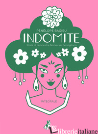 INDOMITE. STORIE DI DONNE CHE FANNO CIO' CHE VOGLIONO. EDIZ. INTEGRALE - BAGIEU PENELOPE