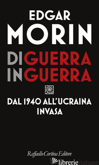 DI GUERRA IN GUERRA. DAL 1940 ALL'UCRAINA INVASA - MORIN EDGAR