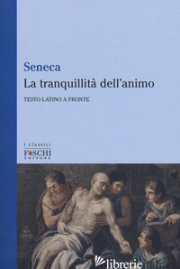 TRANQUILLITA' DELL'ANIMO. TESTO LATINO A FRONTE (LA) - SENECA LUCIO ANNEO; ORPIANESI F. (CUR.)