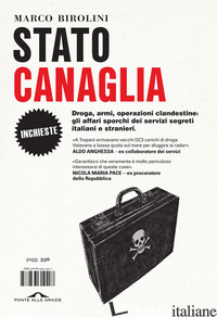 STATO CANAGLIA. DROGA, ARMI, OPERAZIONI CLANDESTINE: GLI AFFARI SPORCHI DEI SERV - BIROLINI MARCO