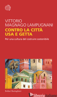 CONTRO LA CITTA' USA E GETTA. PER UNA CULTURA DEL COSTRUIRE SOSTENIBILE - MAGNAGO LAMPUGNANI VITTORIO