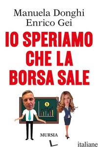 IO SPERIAMO CHE LA BORSA SALE - DONGHI MANUELA; GEI ENRICO