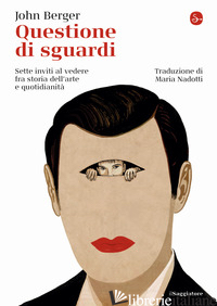 QUESTIONE DI SGUARDI. SETTE INVITI AL VEDERE FRA STORIA DELL'ARTE E QUOTIDIANITA - BERGER JOHN