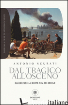 DAL TRAGICO ALL'OSCENO. RACCONTARE LA MORTE NEL XXI SECOLO - SCURATI ANTONIO