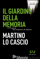 GIARDINO DELLA MEMORIA. I 779 GIORNI DEL SEQUESTRO DI MATTEO (IL) - LO CASCIO MARTINO