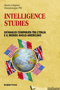 INTELLIGENCE STUDIES. UN'ANALISI COMPARATA TRA L'ITALIA E IL MONDO ANGLO-AMERICA - CALIGIURI MARIO; PILI GIANGIUSEPPE