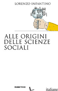 ALLE ORIGINI DELLE SCIENZE SOCIALI - INFANTINO LORENZO