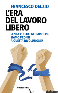 ERA DEL LAVORO LIBERO. SENZA VINCOLI NE' BARRIERE. SIAMO PRONTI A QUESTA RIVOLUZ - DELZIO FRANCESCO