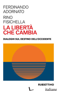 LIBERTA' CHE CAMBIA. DIALOGHI SUL DESTINO DELL'OCCIDENTE (LA) - ADORNATO FERDINANDO; FISICHELLA RINO