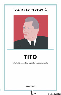 TITO. L'ARTEFICE DELLA JUGOSLAVIA COMUNISTA - PAVLOVIC VOJISLAV