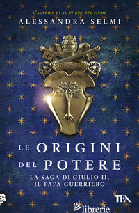 ORIGINI DEL POTERE. LA SAGA DI GIULIO II, IL PAPA GUERRIERO (LE) - SELMI ALESSANDRA