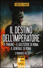 DESTINO DELL'IMPERATORE. IL TRIBUNO-IL GIUSTIZIERE DI ROMA-IL GENERALE DI ROMA ( - FABBRI ROBERTO