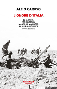 ONORE D'ITALIA. EL ALAMEIN: COSI' MUSSOLINI MANDO' AL MASSACRO LA MEGLIO GIOVENT - CARUSO ALFIO