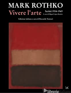 VIVERE L'ARTE. SCRITTI (1934-1969) - ROTHKO MARK; LOPEZ-REMIRO M. (CUR.); VENTURI R. (CUR.)