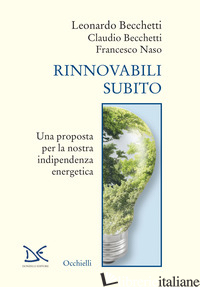 RINNOVABILI SUBITO. UNA PROPOSTA PER LA NOSTRA INDIPENDENZA ENERGETICA - BECCHETTI LEONARDO; BECCHETTI CLAUDIO; NASO FRANCESCO
