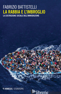 RABBIA E L'IMBROGLIO. LA COSTRUZIONE SOCIALE DELL'IMMIGRAZIONE (LA) - BATTISTELLI FABRIZIO