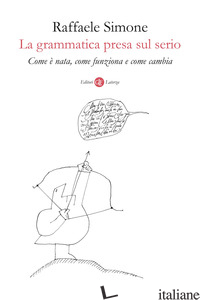 GRAMMATICA PRESA SUL SERIO. COME E' NATA, COME FUNZIONA E COME CAMBIA (LA) - SIMONE RAFFAELE