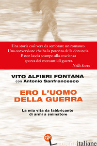 ERO L'UOMO DELLA GUERRA. LA MIA VITA DA FABBRICANTE DI ARMI A SMINATORE - FONTANA VITO ALFIERI