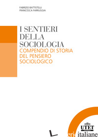 SENTIERI DELLA SOCIOLOGIA. COMPENDIO DI STORIA DEL PENSIERO SOCIOLOGICO (I) - BATTISTELLI FABRIZIO; FARRUGGIA FRANCESCA