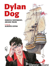 DYLAN DOG. INDOCILI SENTIMENTI, ARCANE PAURE - OSTINI A. (CUR.)