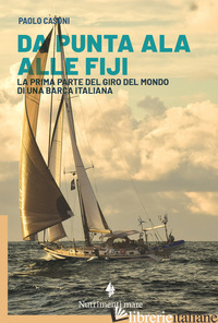 DA PUNTA ALA ALLE FIJI. LA PRIMA PARTE DEL GIRO DEL MONDO DI UNA BARCA ITALIANA - CASONI PAOLO