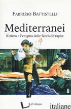 MEDITERRANEI. RIZIERO E L'ENIGMA DELLE FANCIULLE RAPITE - BATTISTELLI FABRIZIO