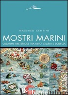 MOSTRI MARINI. CREATURE MISTERIOSE TRA MITO, STORIA E SCIENZA - CENTINI MASSIMO