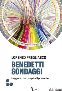 BENEDETTI SONDAGGI. LEGGERE I DATI, CAPIRE IL PRESENTE - PREGLIASCO LORENZO