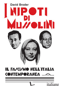 NIPOTI DI MUSSOLINI. IL FASCISMO NELL'ITALIA CONTEMPORANEA (I) - BRODER DAVID