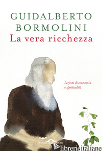 VERA RICCHEZZA. LEZIONI DI ECONOMIA E SPIRITUALITA' (LA) - BORMOLINI GUIDALBERTO