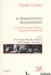 SESSANTOTTO SEQUESTRATO. CECOSLOVACCHIA, POLONIA, JUGOSLAVIA E DINTORNI (IL) - CRAINZ GUIDO