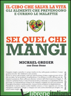 SEI QUEL CHE MANGI. IL CIBO CHE SALVA LA VITA - GREGER MICHAEL; STONE GENE