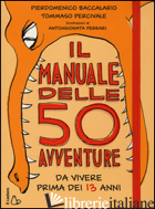 MANUALE DELLE 50 AVVENTURE DA VIVERE PRIMA DEI 13 ANNI (IL) - BACCALARIO PIERDOMENICO; PERCIVALE TOMMASO