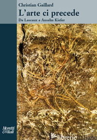 ARTE CI PRECEDE. DA LASCAUX A ANSELM KIEFER (L') - GAILLARD CHRISTIAN