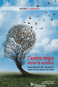 ANIMA MIGRA VERSO LA SCIENZA. IPNOSI REGRESSIVA ALLE «VITE PASSATE» SCOPRIRE CHI - GUANDALINI MICHELE