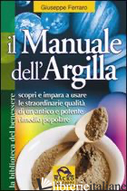 MANUALE DELL'ARGILLA. SCOPRI E IMPARA A USARE LE STRAORDINARIE QUALITA' DI UN AN - FERRARO GIUSEPPE