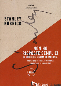 NON HO RISPOSTE SEMPLICI. IL GENIO DEL CINEMA SI RACCONTA - KUBRICK STANLEY; PHILLIPS G. D. (CUR.)