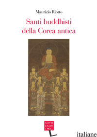 SANTI BUDDHISTI DELLA COREA ANTICA - RIOTTO MAURIZIO