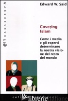 COVERING ISLAM. COME I MEDIA E GLI ESPERTI DETERMINANO LA NOSTRA VISIONE DEL RES - SAID EDWARD W.