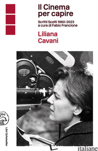CINEMA PER CAPIRE. SCRITTI SCELTI 1960-2023 (IL) - CAVANI LILIANA; FRANCIONE F. (CUR.)