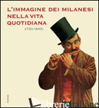 IMMAGINE DEI MILANESI NELLA VITA QUOTIDIANA (1790-1890). EDIZ. ILLUSTRATA (L') - MILANO A. (CUR.)