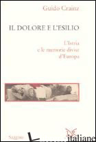 DOLORE E L'ESILIO. L'ISTRIA E LE MEMORIE DIVISE D'EUROPA (IL) - CRAINZ GUIDO